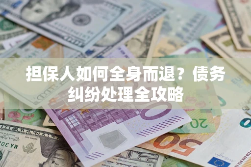 北京担保人如何全身而退？债务纠纷处理全攻略