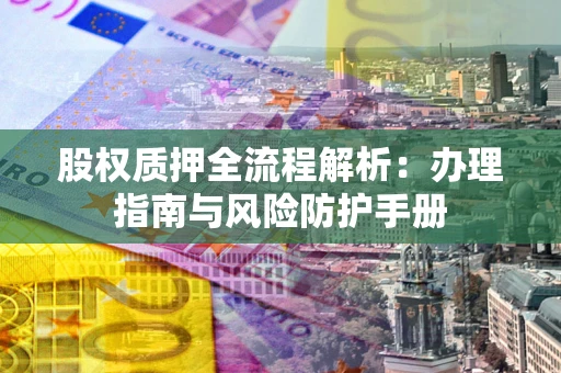 北京股权质押全流程解析：办理指南与风险防护手册