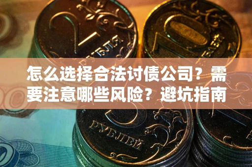 北京怎么选择合法讨债公司？需要注意哪些风险？避坑指南来了！