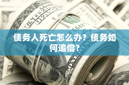 北京债务人死亡怎么办？债务如何追偿？