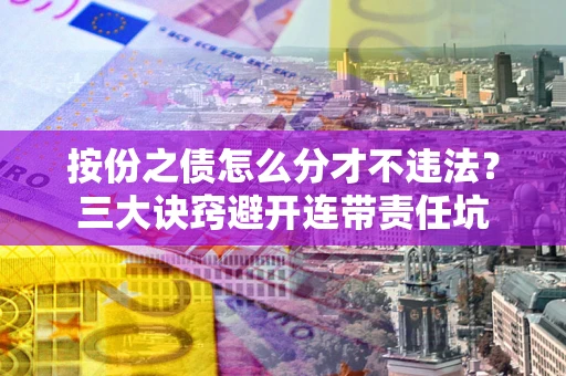 北京按份之债怎么分才不违法？三大诀窍避开连带责任坑