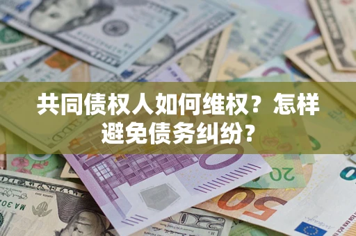 北京共同债权人如何维权？怎样避免债务纠纷？
