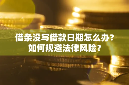 北京借条没写借款日期怎么办？如何规避法律风险？