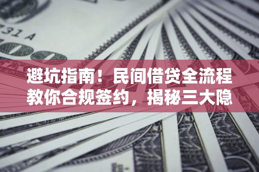 北京避坑指南！民间借贷全流程教你合规签约，揭秘三大隐形陷阱