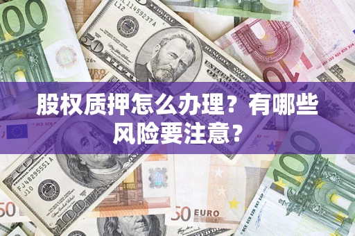 北京股权质押怎么办理？有哪些风险要注意？