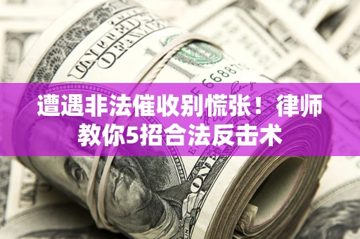 北京遭遇非法催收别慌张！律师教你5招合法反击术