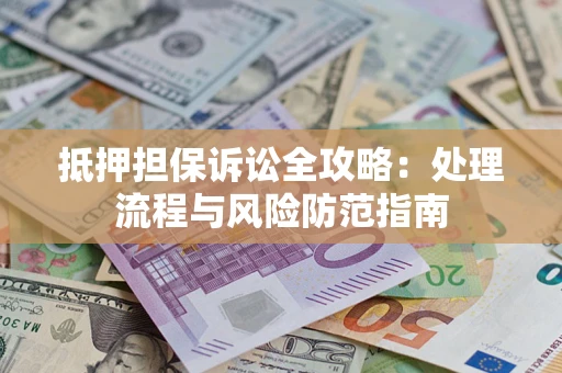 北京抵押担保诉讼全攻略：处理流程与风险防范指南