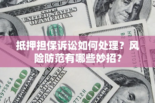 北京抵押担保诉讼如何处理？风险防范有哪些妙招？
