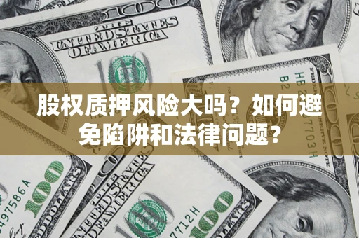 北京股权质押风险大吗？如何避免陷阱和法律问题？