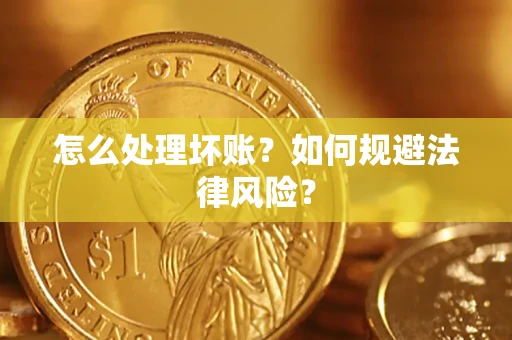 北京怎么处理坏账？如何规避法律风险？
