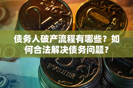 北京债务人破产流程有哪些？如何合法解决债务问题？