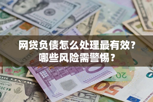北京网贷负债怎么处理最有效？哪些风险需警惕？