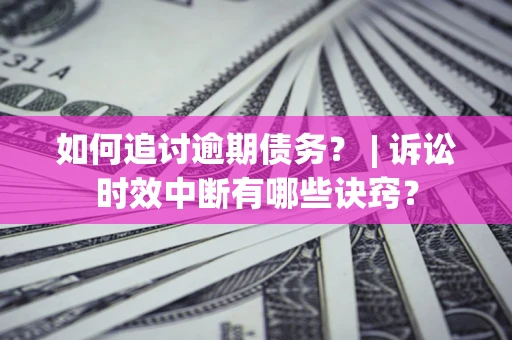北京如何追讨逾期债务？ | 诉讼时效中断有哪些诀窍？