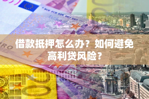 北京借款抵押怎么办？如何避免高利贷风险？
